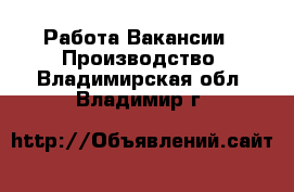 Работа Вакансии - Производство. Владимирская обл.,Владимир г.